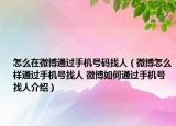 怎么在微博通过手机号码找人（微博怎么样通过手机号找人 微博如何通过手机号找人介绍）