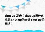 shut up 发音（shut up是什么意思 shut up的音标 shut up的用法）