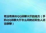 有没有类似QQ语聊大厅的地方（手机QQ语聊大厅怎么同附近陌生人语音群聊）