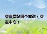 交友网站哪个靠谱（交友中心）