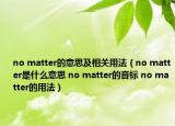 no matter的意思及相关用法（no matter是什么意思 no matter的音标 no matter的用法）