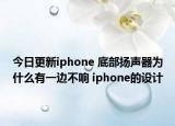 今日更新iphone 底部扬声器为什么有一边不响 iphone的设计