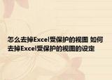怎么去掉Excel受保护的视图 如何去掉Excel受保护的视图的设定