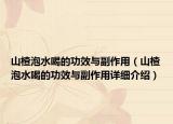 山楂泡水喝的功效与副作用（山楂泡水喝的功效与副作用详细介绍）