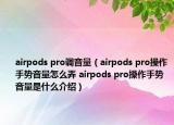 airpods pro调音量（airpods pro操作手势音量怎么弄 airpods pro操作手势音量是什么介绍）