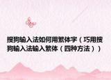 搜狗输入法如何用繁体字（巧用搜狗输入法输入繁体（四种方法））