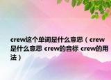 crew这个单词是什么意思（crew是什么意思 crew的音标 crew的用法）