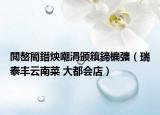 閲嶅簡鐟炴嘲涓颁簯鍗楄彍（瑞泰丰云南菜 大都会店）