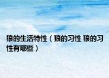 狼的生活特性（狼的习性 狼的习性有哪些）