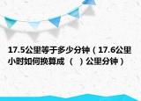 17.5公里等于多少分钟（17.6公里小时如何换算成 （ ）公里分钟）