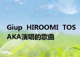 Giup  HIROOMI  TOSAKA演唱的歌曲