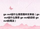 go out是什么意思用中文来说（go out是什么意思 go out的音标 go out的用法）