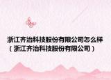 浙江齐治科技股份有限公司怎么样（浙江齐治科技股份有限公司）