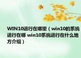 WIN10运行在哪里（win10的系统运行在哪 win10系统运行在什么地方介绍）
