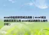 excel中如何使用减法函数（excel减法函数应该怎么用 excel减法函数怎么操作介绍）