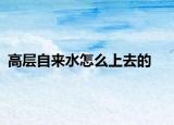 高层自来水怎么上去的