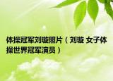 体操冠军刘璇照片（刘璇 女子体操世界冠军演员）