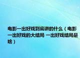 电影一出好戏到底讲的什么（电影一出好戏的大结局 一出好戏结局是啥）