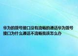 华为的拨号接口没有流畅的通话华为拨号接口为什么通话不流畅我该怎么办