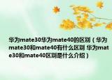 华为mate30华为mate40的区别（华为mate30和mate40有什么区别 华为mate30和mate40区别是什么介绍）