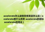 accelerate怎么读音发音英语怎么说（accelerate是什么意思 accelerate的音标 accelerate的用法）