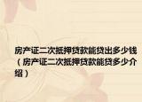 房产证二次抵押贷款能贷出多少钱（房产证二次抵押贷款能贷多少介绍）