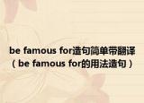 be famous for造句简单带翻译（be famous for的用法造句）