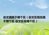 崇文镇属于哪个区（崇文区现在属于哪个区 崇文区是哪个区）