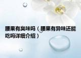 腰果有臭味吗（腰果有异味还能吃吗详细介绍）