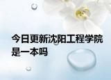 今日更新沈阳工程学院是一本吗