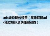 adc走砍键位设置（英雄联盟adc走砍键以及快捷键设置）