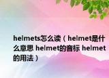 helmets怎么读（helmet是什么意思 helmet的音标 helmet的用法）