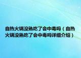 自热火锅没熟吃了会中毒吗（自热火锅没熟吃了会中毒吗详细介绍）