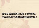 浪琴是机械表还是石英（浪琴机械手表和石英手表的区别你们懂的吗）