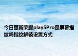 今日更新荣耀play5Pro是屏幕指纹吗指纹解锁设置方式