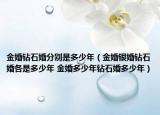 金婚钻石婚分别是多少年（金婚银婚钻石婚各是多少年 金婚多少年钻石婚多少年）