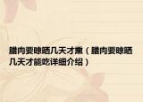 腊肉要晾晒几天才熏（腊肉要晾晒几天才能吃详细介绍）