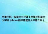 苹果手机一般是什么字体（苹果手机是什么字体 iphone的字体是什么字体介绍）