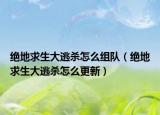 绝地求生大逃杀怎么组队（绝地求生大逃杀怎么更新）