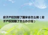 房子产权到期了国家会怎么做（房子产权到期了怎么办介绍）