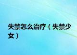 失禁怎么治疗（失禁少女）