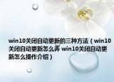 win10关闭自动更新的三种方法（win10关闭自动更新怎么弄 win10关闭自动更新怎么操作介绍）