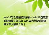 win10怎么隐藏游戏软件（win10自带游戏被隐藏了怎么办 win10自带游戏被隐藏了怎么解决介绍）