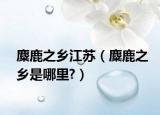 麋鹿之乡江苏（麋鹿之乡是哪里?）