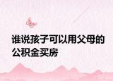 谁说孩子可以用父母的公积金买房