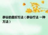 辟谷的最好方法（辟谷疗法 一种方法）