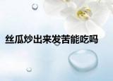 丝瓜炒出来发苦能吃吗