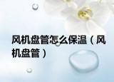 风机盘管怎么保温（风机盘管）