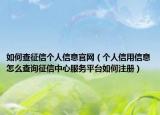 如何查征信个人信息官网（个人信用信息怎么查询征信中心服务平台如何注册）