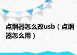 点烟器怎么改usb（点烟器怎么用）
